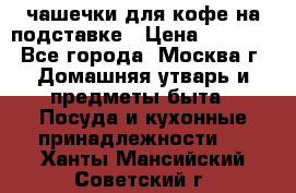 чашечки для кофе на подставке › Цена ­ 1 000 - Все города, Москва г. Домашняя утварь и предметы быта » Посуда и кухонные принадлежности   . Ханты-Мансийский,Советский г.